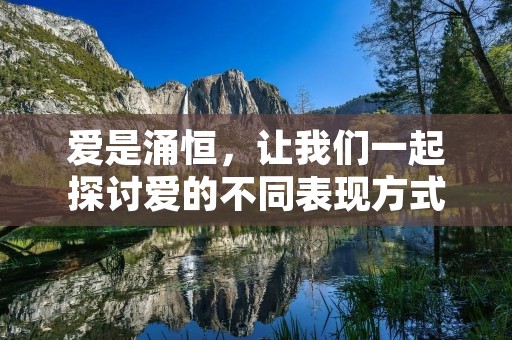 爱是涌恒,让我们一起探讨爱的不同表现方式 爱是涌恒,让我们一起探讨爱的不同表现方式