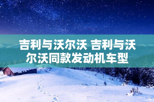 吉利与沃尔沃 吉利与沃尔沃同款发动机车型