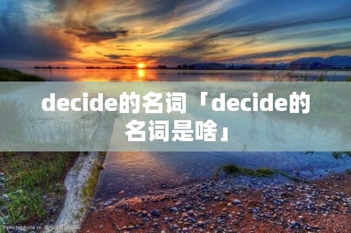 decide的名词「decide的名词是啥」 decide的名词「decide的名词是啥」