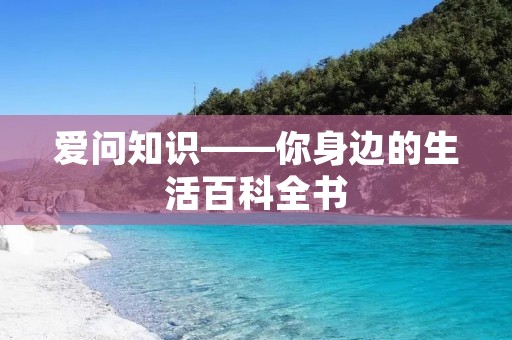 爱问知识——你身边的生活百科全书 爱问知识——你身边的生活百科全书