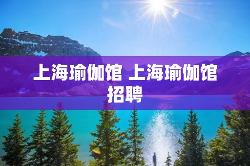 上海瑜伽馆 上海瑜伽馆招聘