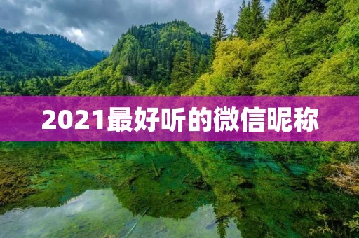 2021最好听的微信昵称 2021最好听的微信昵称