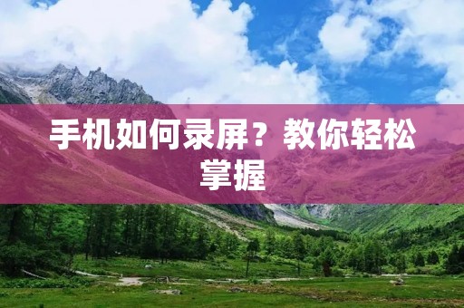 手机如何录屏？教你轻松掌握