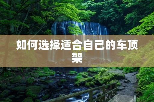 如何选择适合自己的车顶架 如何选择适合自己的车顶架