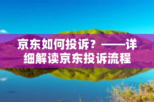 京东如何投诉？——详细解读京东投诉流程