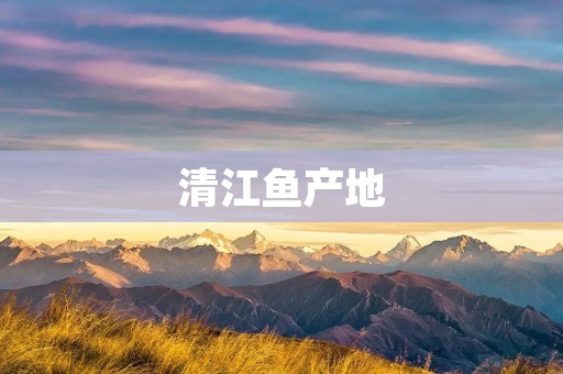 清江鱼产地:探寻最优质的鱼源地