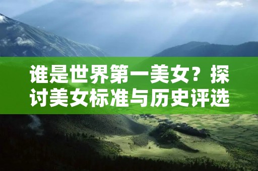谁是世界第一美女?探讨美女标准与历史评选