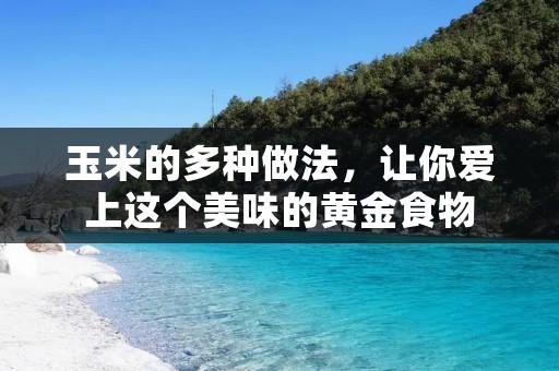 玉米的多种做法，让你爱上这个美味的黄金食物