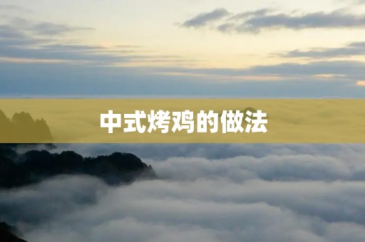 中式烤鸡的做法：让你在家也能吃到正宗的美味！