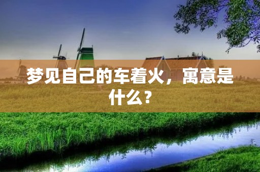 梦见自己的车着火，寓意是什么？