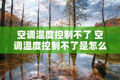 空调温度控制不了 空调温度控制不了是怎么回事 空调温度控制不了 空调温度控制不了是怎么回事