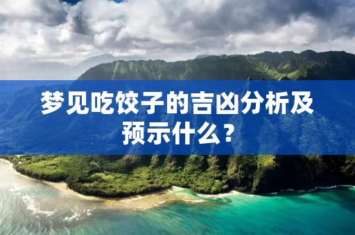梦见吃饺子的吉凶分析及预示什么?