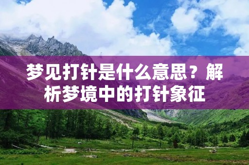 梦见打针是什么意思?解析梦境中的打针象征