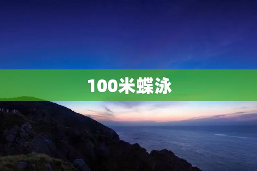 100米蝶泳：挑战极限的技术与耐力