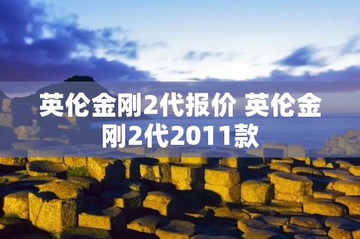 英伦金刚2代报价 英伦金刚2代2011款 英伦金刚2代报价 英伦金刚2代2011款
