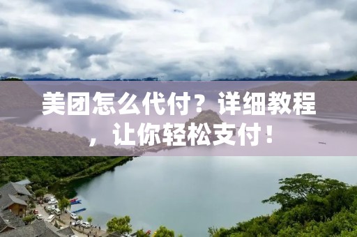美团怎么代付？详细教程，让你轻松支付！