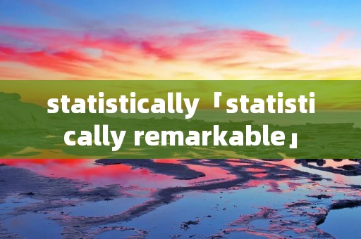 statistically「statistically remarkable」