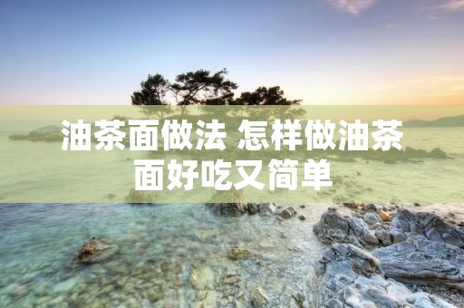 油茶面做法 怎样做油茶面好吃又简单 油茶面做法 怎样做油茶面好吃又简单