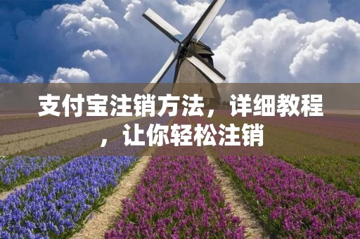 支付宝注销方法,详细教程,让你轻松注销 支付宝注销方法,详细教程,让你轻松注销