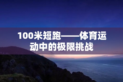 100米短跑——体育运动中的极限挑战 100米短跑——体育运动中的极限挑战