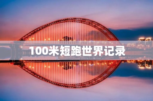 100米短跑世界记录：飞跃人类极限的巅峰时刻