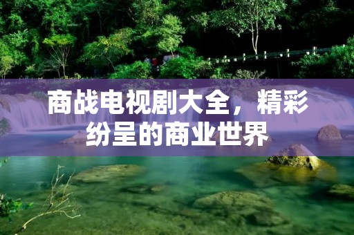 商战电视剧大全,精彩纷呈的商业世界