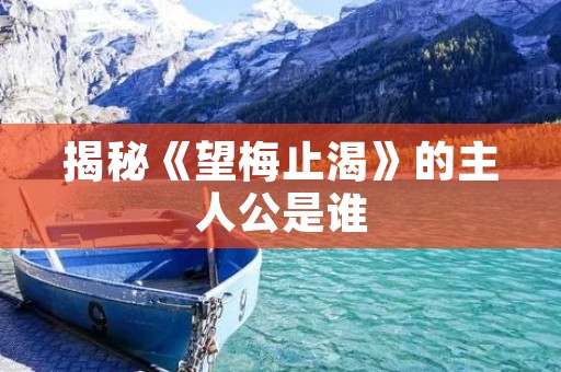 揭秘《望梅止渴》的主人公是谁