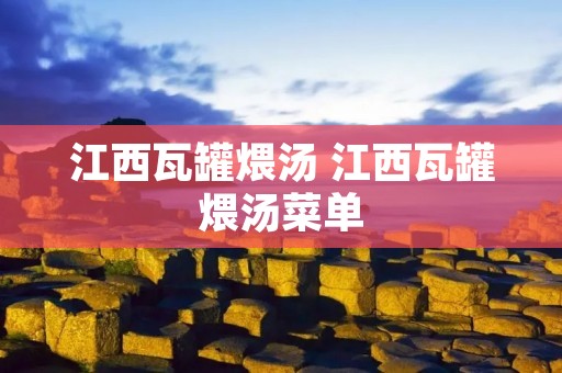 江西瓦罐煨汤 江西瓦罐煨汤菜单