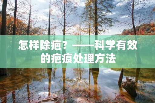 怎样除疤?——科学有效的疤痕处理方法 怎样除疤?——科学有效的疤痕处理方法