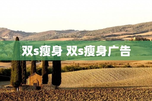 双s瘦身 双s瘦身广告 双s瘦身 双s瘦身广告