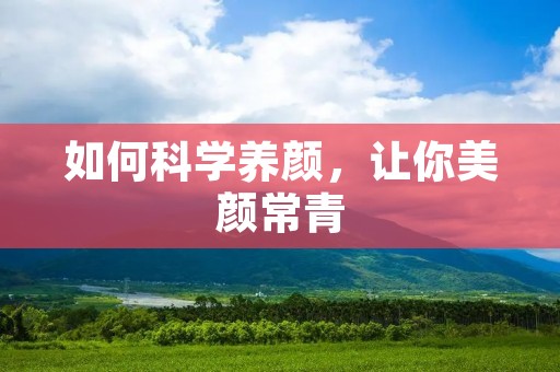 如何科学养颜，让你美颜常青