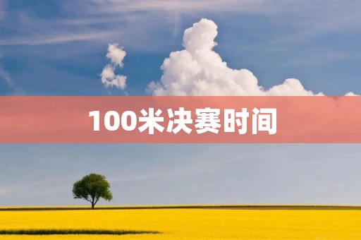 100米决赛时间：谁将成为最快的人？