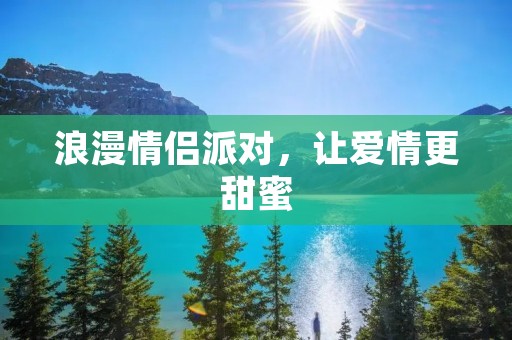 浪漫情侣派对，让爱情更甜蜜