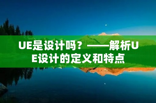UE是设计吗?——解析UE设计的定义和特点