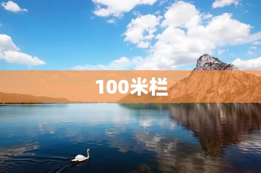 100米栏：畅谈这项极具挑战性的田径比赛