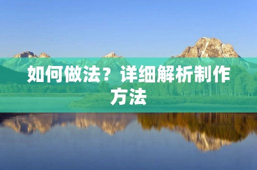 如何做法?详细解析制作方法 如何做法?详细解析制作方法