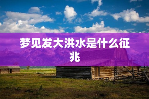 梦见发大洪水是什么征兆