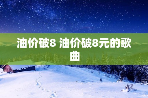 油价破8 油价破8元的歌曲