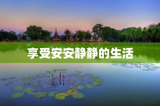 享受安安静静的生活 享受安安静静的生活