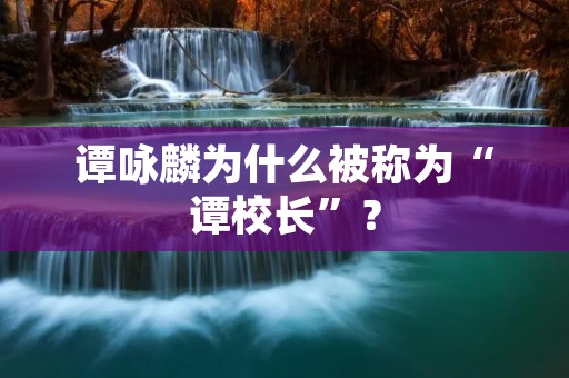 谭咏麟为什么被称为“谭校长”?