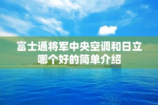 富士通将军中央空调和日立哪个好的简单介绍 富士通将军中央空调和日立哪个好的简单介绍