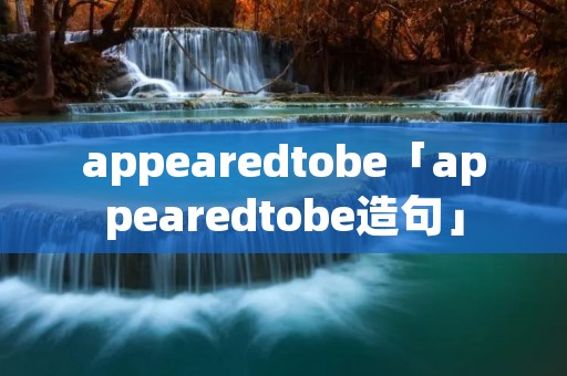 appearedtobe「appearedtobe造句」