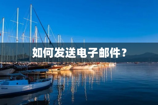 如何发送电子邮件? 如何发送电子邮件?