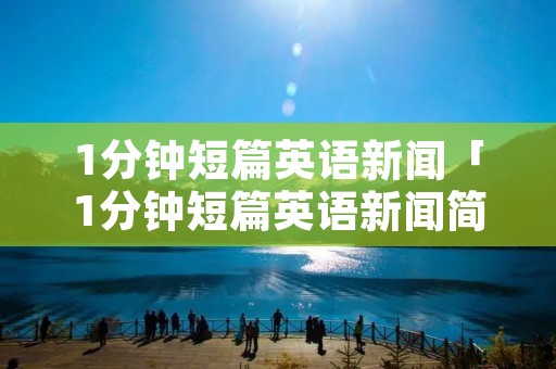 1分钟短篇英语新闻「1分钟短篇英语新闻简单」 1分钟短篇英语新闻「1分钟短篇英语新闻简单」