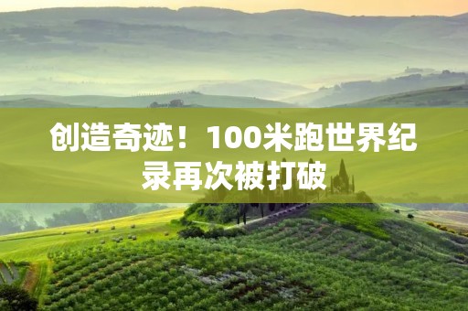 创造奇迹！100米跑世界纪录再次被打破