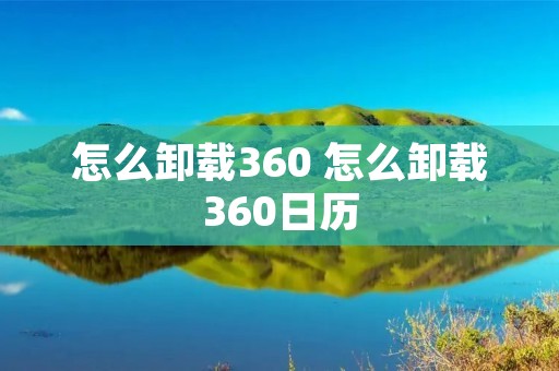 怎么卸载360 怎么卸载360日历 怎么卸载360 怎么卸载360日历