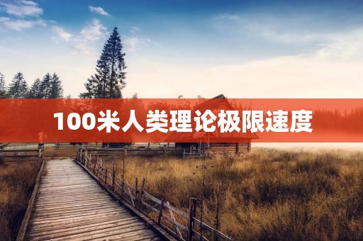 100米人类理论极限速度:挑战极限的竞技之路 100米人类理论极限速度:挑战极限的竞技之路