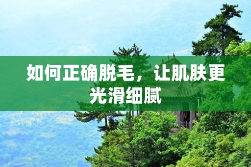 如何正确脱毛,让肌肤更光滑细腻 如何正确脱毛,让肌肤更光滑细腻