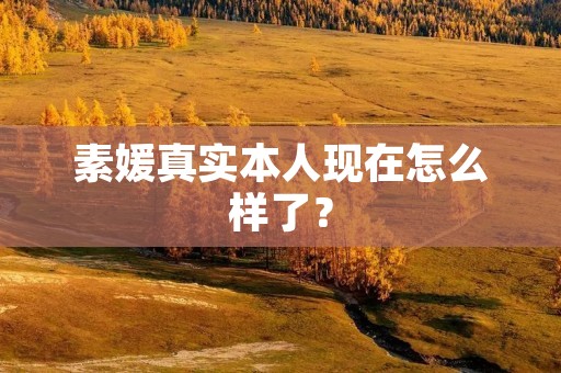 素媛真实本人现在怎么样了?