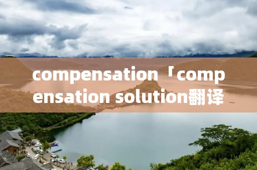 compensation「compensation solution翻译」
